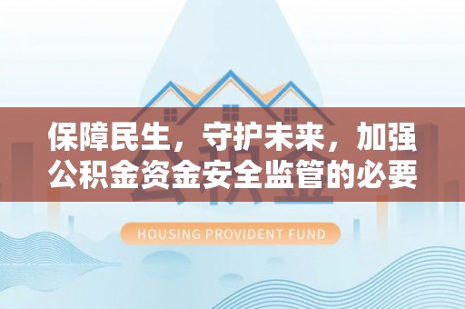 中阳保障民生，守护未来，加强公积金资金安全监管的必要性与实践