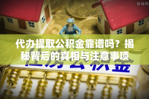 中阳代办提取公积金靠谱吗？揭秘背后的真相与注意事项