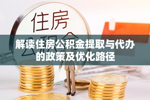 中阳解读住房公积金提取与代办的政策及优化路径