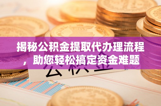 中阳揭秘公积金提取代办理流程，助您轻松搞定资金难题