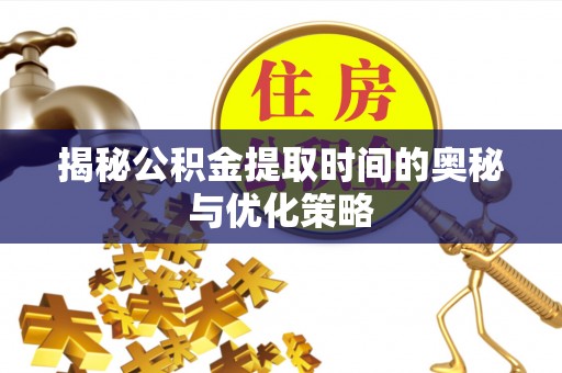 中阳揭秘公积金提取时间的奥秘与优化策略
