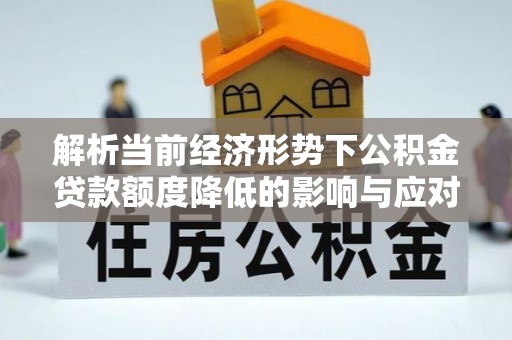 中阳解析当前经济形势下公积金贷款额度降低的影响与应对策略