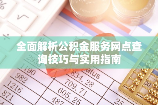 中阳全面解析公积金服务网点查询技巧与实用指南