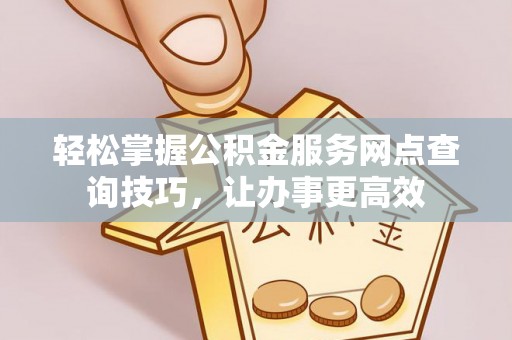 中阳轻松掌握公积金服务网点查询技巧，让办事更高效