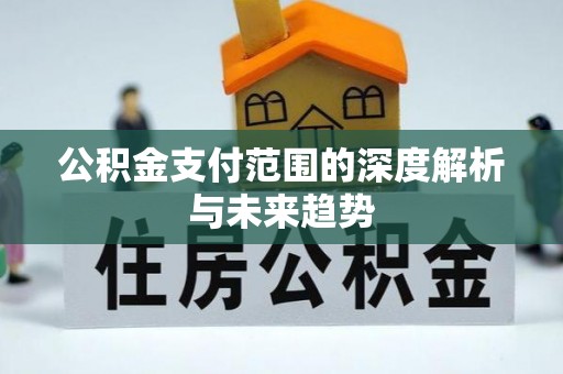 中阳公积金支付范围的深度解析与未来趋势