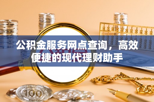 中阳公积金服务网点查询，高效便捷的现代理财助手