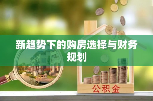 中阳新趋势下的购房选择与财务规划