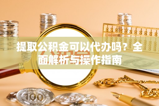 中阳提取公积金可以代办吗？全面解析与操作指南