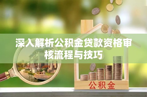 中阳深入解析公积金贷款资格审核流程与技巧