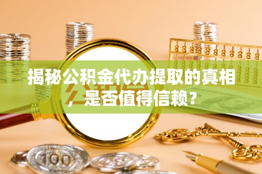 中阳揭秘公积金代办提取的真相，是否值得信赖？