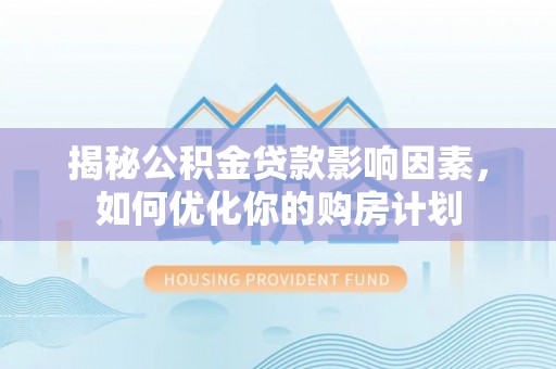 中阳揭秘公积金贷款影响因素，如何优化你的购房计划