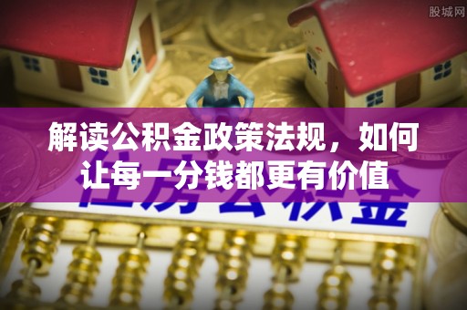 中阳解读公积金政策法规，如何让每一分钱都更有价值