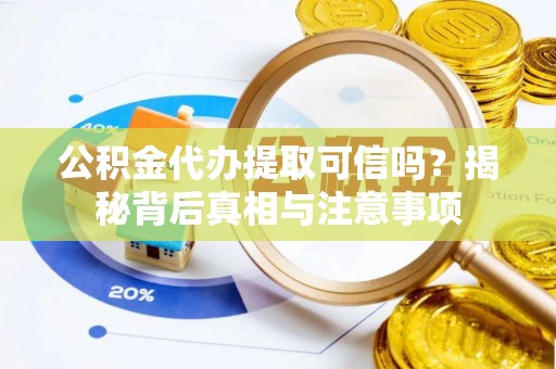 中阳公积金代办提取可信吗？揭秘背后真相与注意事项