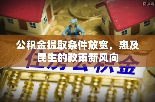 中阳公积金提取条件放宽，惠及民生的政策新风向