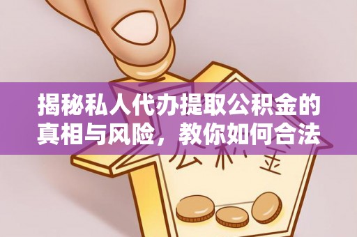 中阳揭秘私人代办提取公积金的真相与风险，教你如何合法合规操作