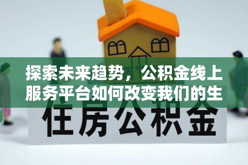 中阳探索未来趋势，公积金线上服务平台如何改变我们的生活