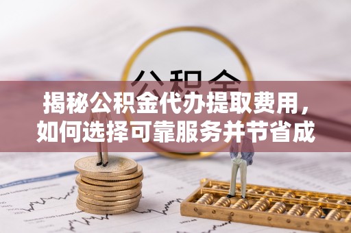 中阳揭秘公积金代办提取费用，如何选择可靠服务并节省成本