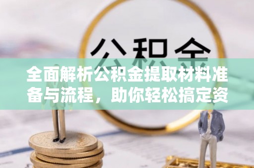 中阳全面解析公积金提取材料准备与流程，助你轻松搞定资金提取