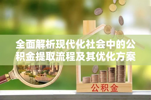 中阳全面解析现代化社会中的公积金提取流程及其优化方案