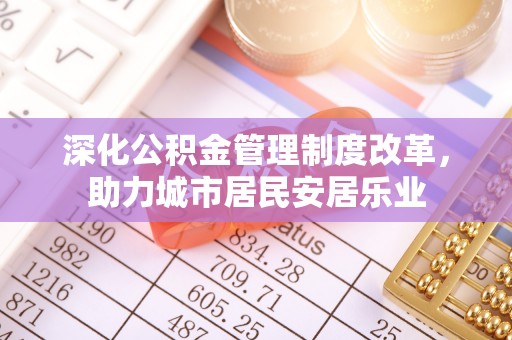 中阳深化公积金管理制度改革，助力城市居民安居乐业