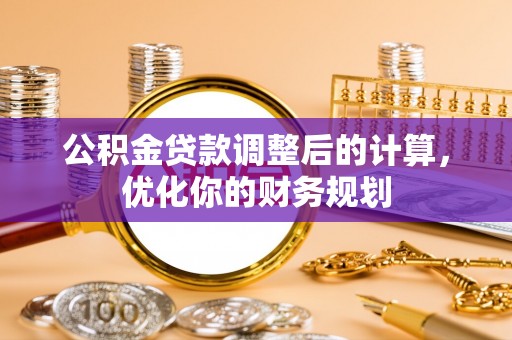 中阳公积金贷款调整后的计算，优化你的财务规划