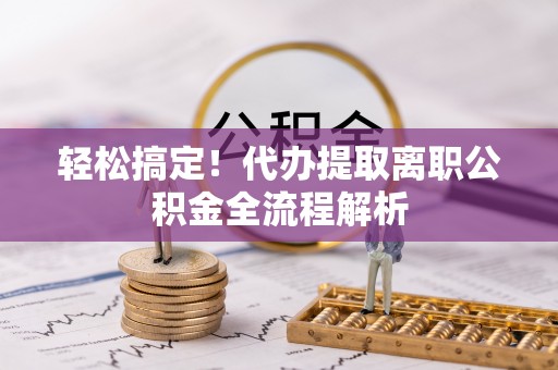 中阳轻松搞定！代办提取离职公积金全流程解析