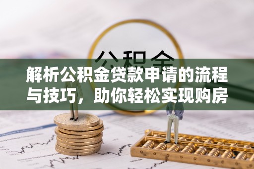 中阳解析公积金贷款申请的流程与技巧，助你轻松实现购房梦想