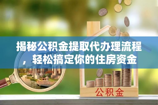 中阳揭秘公积金提取代办理流程，轻松搞定你的住房资金