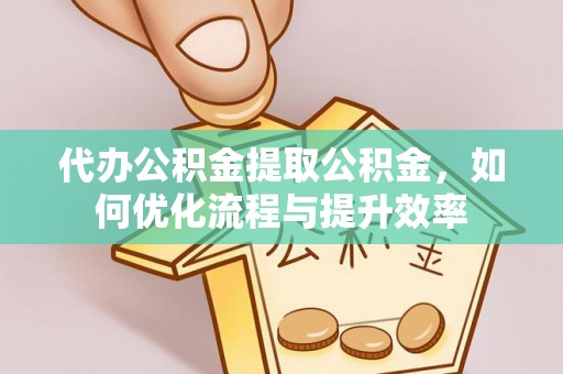 中阳代办公积金提取公积金，如何优化流程与提升效率