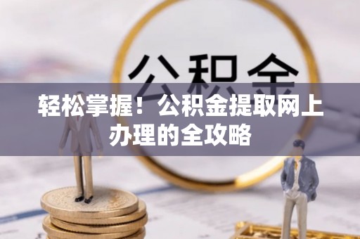 中阳轻松掌握！公积金提取网上办理的全攻略