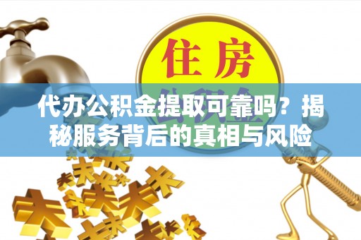 中阳代办公积金提取可靠吗？揭秘服务背后的真相与风险