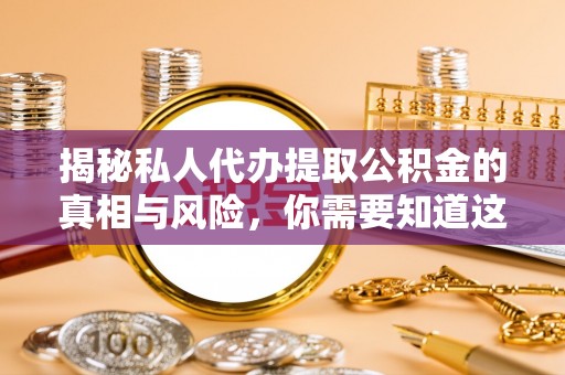 中阳揭秘私人代办提取公积金的真相与风险，你需要知道这些！