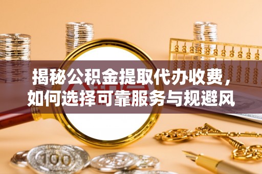 中阳揭秘公积金提取代办收费，如何选择可靠服务与规避风险