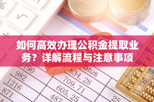 中阳如何高效办理公积金提取业务？详解流程与注意事项