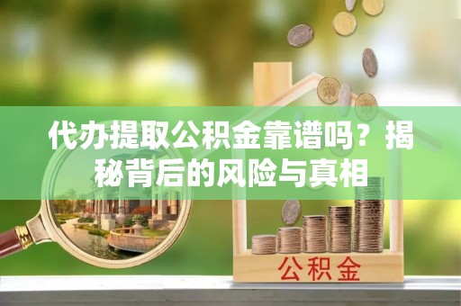中阳代办提取公积金靠谱吗？揭秘背后的风险与真相