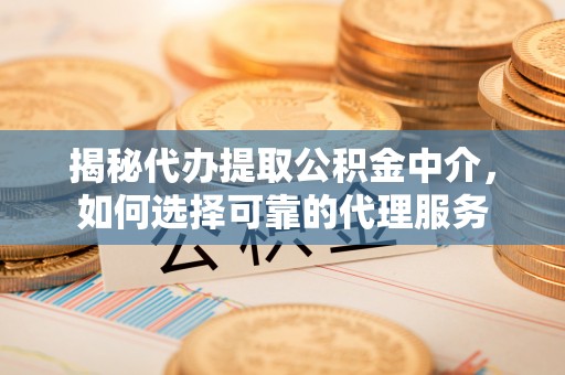 中阳揭秘代办提取公积金中介，如何选择可靠的代理服务