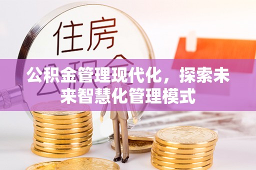 中阳公积金管理现代化，探索未来智慧化管理模式