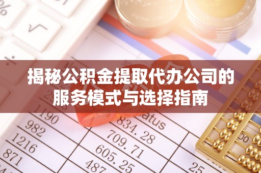 中阳揭秘公积金提取代办公司的服务模式与选择指南