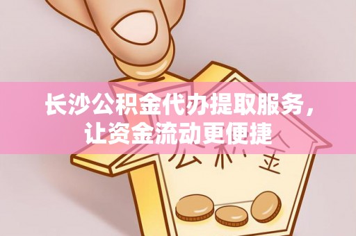 中阳长沙公积金代办提取服务，让资金流动更便捷