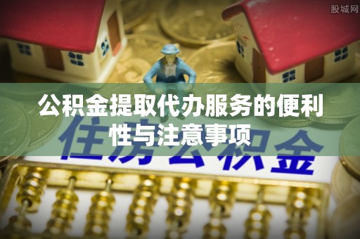 中阳公积金提取代办服务的便利性与注意事项