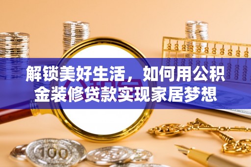 中阳解锁美好生活，如何用公积金装修贷款实现家居梦想