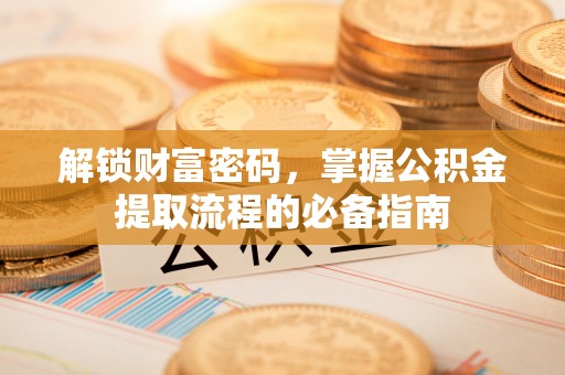 中阳解锁财富密码，掌握公积金提取流程的必备指南