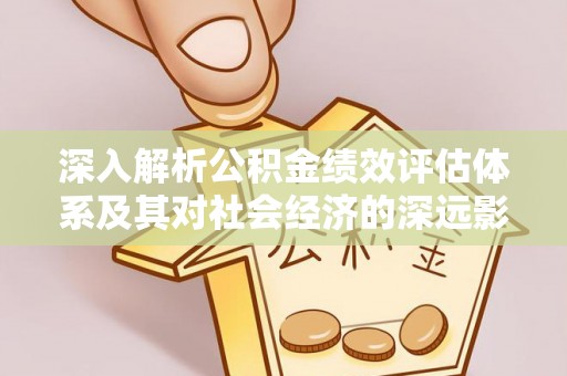 中阳深入解析公积金绩效评估体系及其对社会经济的深远影响