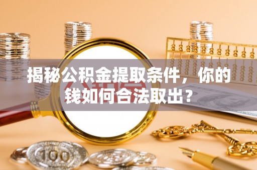 中阳揭秘公积金提取条件，你的钱如何合法取出？