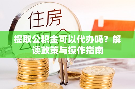中阳提取公积金可以代办吗？解读政策与操作指南