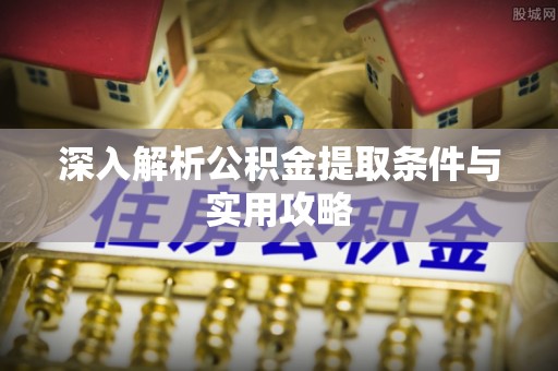 中阳深入解析公积金提取条件与实用攻略