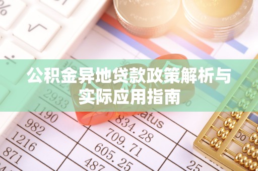 中阳公积金异地贷款政策解析与实际应用指南
