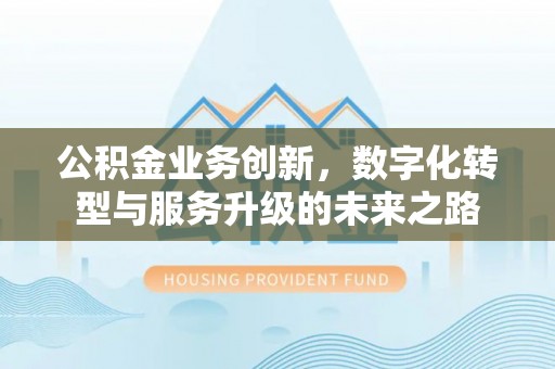 中阳公积金业务创新，数字化转型与服务升级的未来之路