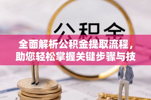 中阳全面解析公积金提取流程，助您轻松掌握关键步骤与技巧