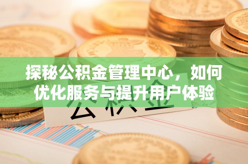 中阳探秘公积金管理中心，如何优化服务与提升用户体验